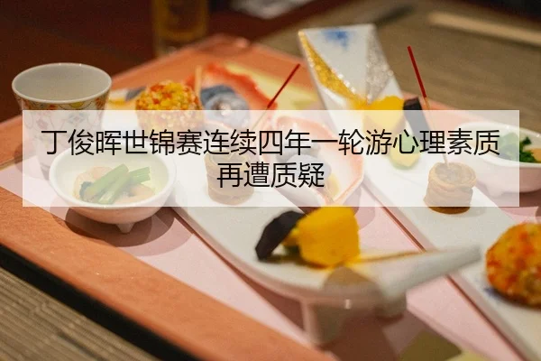 丁俊晖世锦赛连续四年一轮游心理素质再遭质疑
