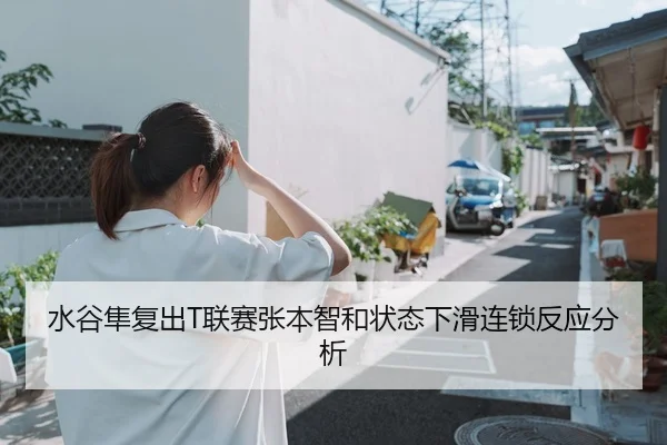 水谷隼复出T联赛张本智和状态下滑连锁反应分析