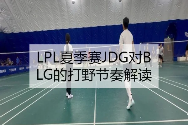 LPL夏季赛JDG对BLG的打野节奏解读
