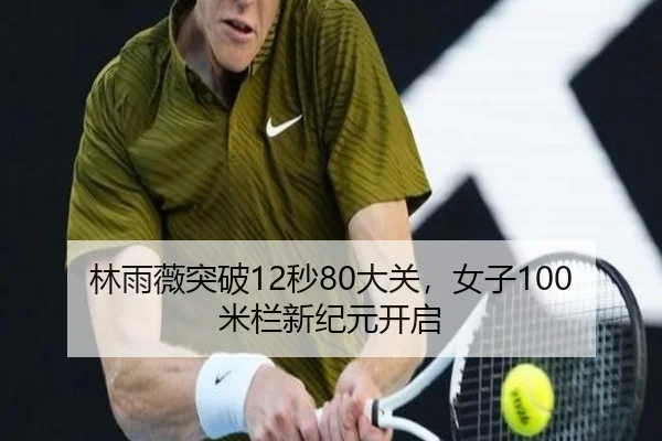 林雨薇突破12秒80大关，女子100米栏新纪元开启