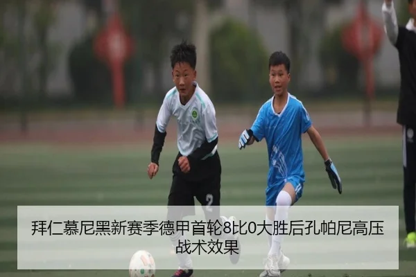 拜仁慕尼黑新赛季德甲首轮8比0大胜后孔帕尼高压战术效果