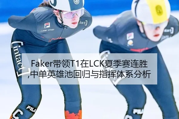 Faker带领T1在LCK夏季赛连胜,中单英雄池回归与指挥体系分析