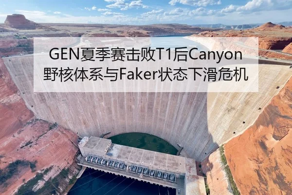 GEN夏季赛击败T1后Canyon野核体系与Faker状态下滑危机