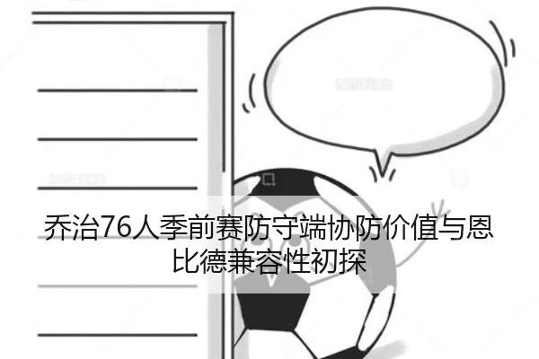 乔治76人季前赛防守端协防价值与恩比德兼容性初探