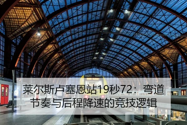 莱尔斯卢塞恩站19秒72：弯道节奏与后程降速的竞技逻辑
